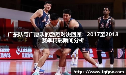 广东队与广厦队的激烈对决回顾：2017至2018赛季精彩瞬间分析
