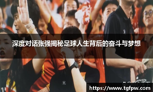 深度对话张强揭秘足球人生背后的奋斗与梦想