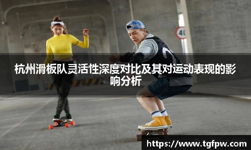 杭州滑板队灵活性深度对比及其对运动表现的影响分析
