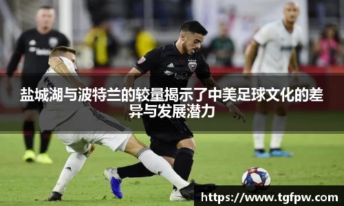 盐城湖与波特兰的较量揭示了中美足球文化的差异与发展潜力
