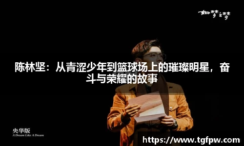 陈林坚：从青涩少年到篮球场上的璀璨明星，奋斗与荣耀的故事